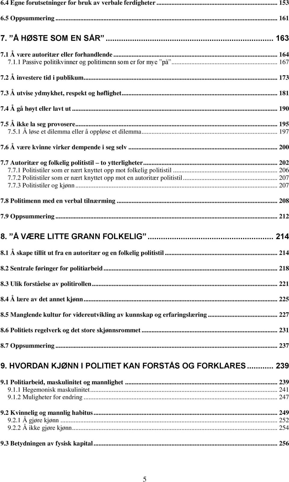 .. 197 7.6 Å være kvinne virker dempende i seg selv... 200 7.7 Autoritær og folkelig politistil to ytterligheter... 202 7.7.1 Politistiler som er nært knyttet opp mot folkelig politistil... 206 7.7.2 Politistiler som er nært knyttet opp mot en autoritær politistil.