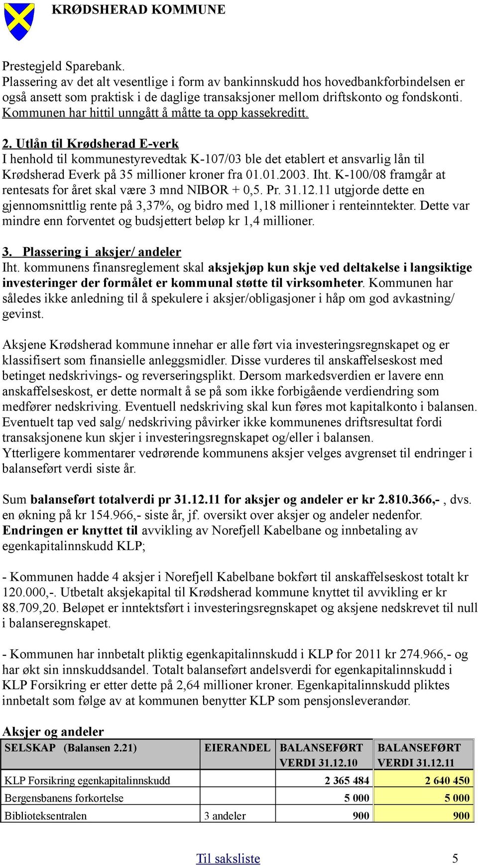 Utlån til Krødsherad E-verk I henhold til kommunestyrevedtak K-107/03 ble det etablert et ansvarlig lån til Krødsherad Everk på 35 millioner kroner fra 01.01.2003. Iht.