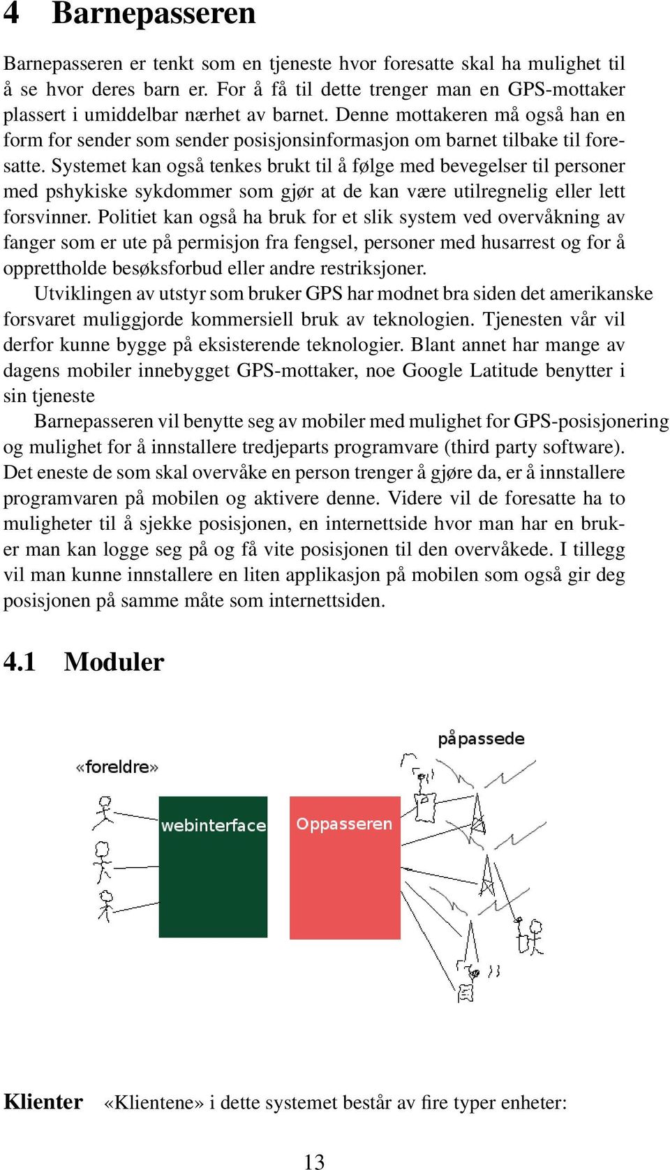 Systemet kan også tenkes brukt til å følge med bevegelser til personer med pshykiske sykdommer som gjør at de kan være utilregnelig eller lett forsvinner.