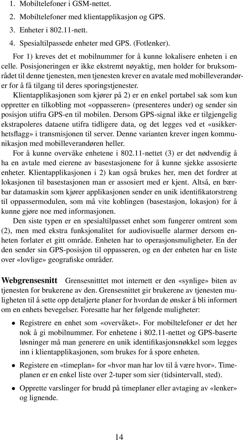 Posisjoneringen er ikke ekstremt nøyaktig, men holder for bruksområdet til denne tjenesten, men tjenesten krever en avatale med mobilleverandører for å få tilgang til deres sporingstjenester.