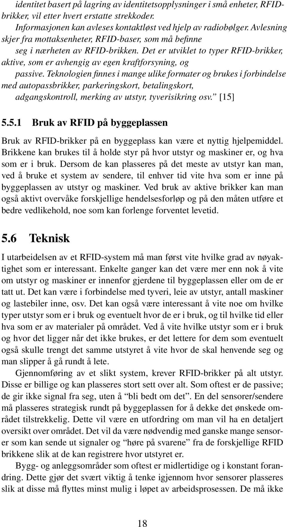 Teknologien finnes i mange ulike formater og brukes i forbindelse med autopassbrikker, parkeringskort, betalingskort, adgangskontroll, merking av utstyr, tyverisikring osv. [15]