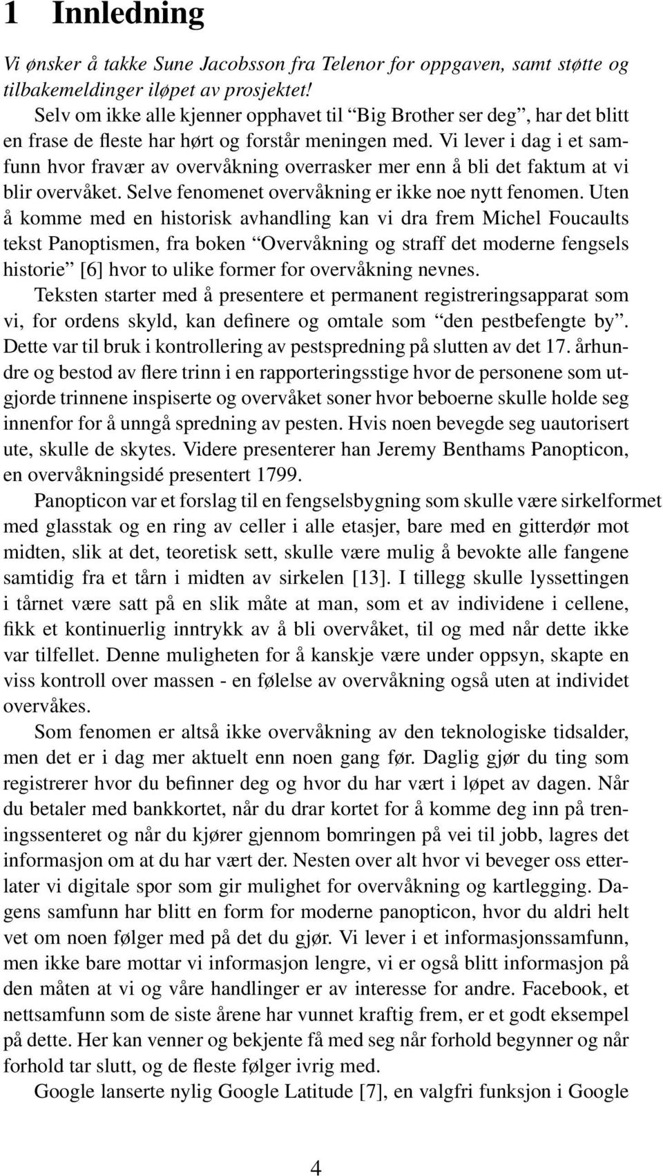 Vi lever i dag i et samfunn hvor fravær av overvåkning overrasker mer enn å bli det faktum at vi blir overvåket. Selve fenomenet overvåkning er ikke noe nytt fenomen.