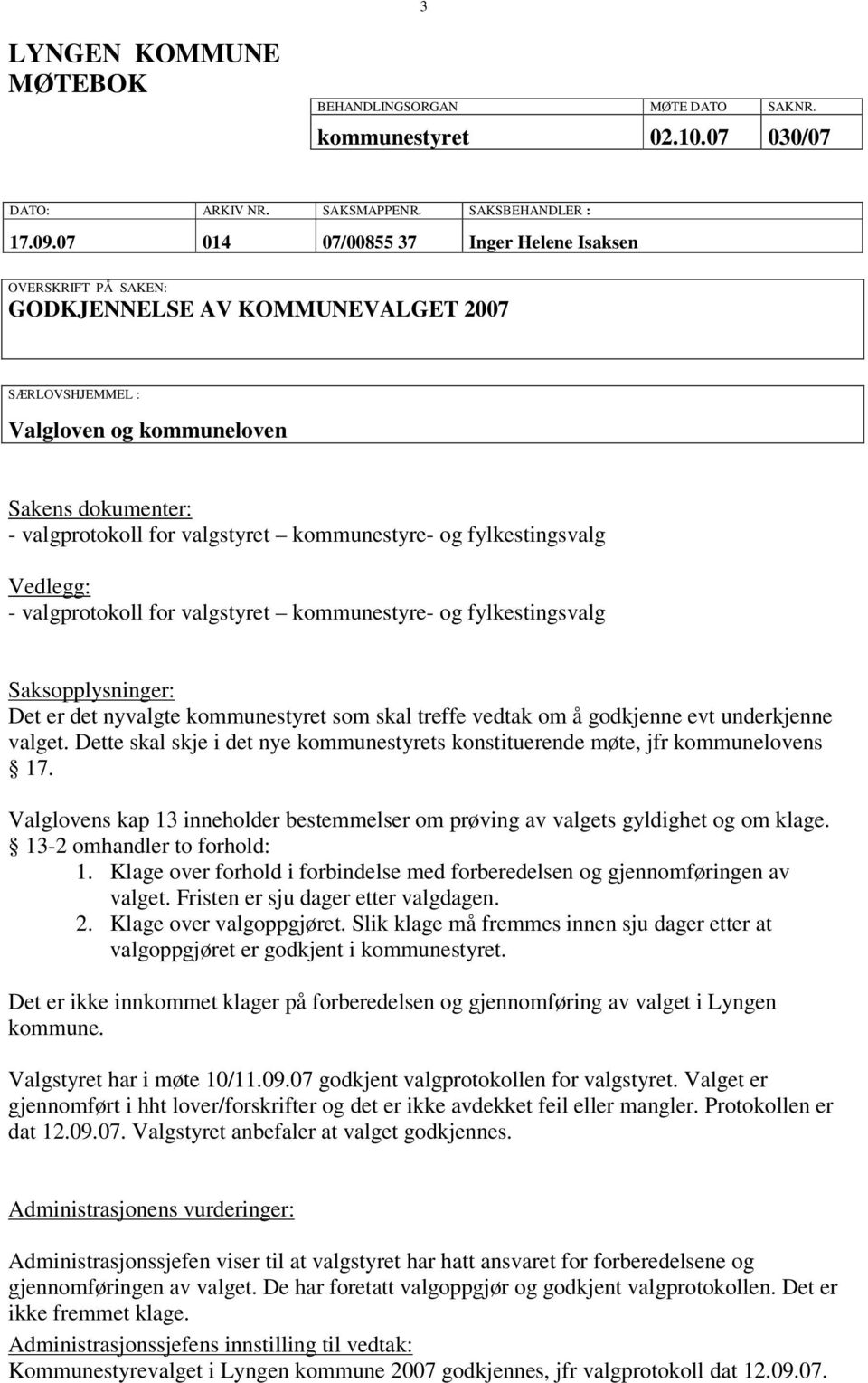 kommunestyre- og fylkestingsvalg Vedlegg: - valgprotokoll for valgstyret kommunestyre- og fylkestingsvalg Saksopplysninger: Det er det nyvalgte kommunestyret som skal treffe vedtak om å godkjenne evt