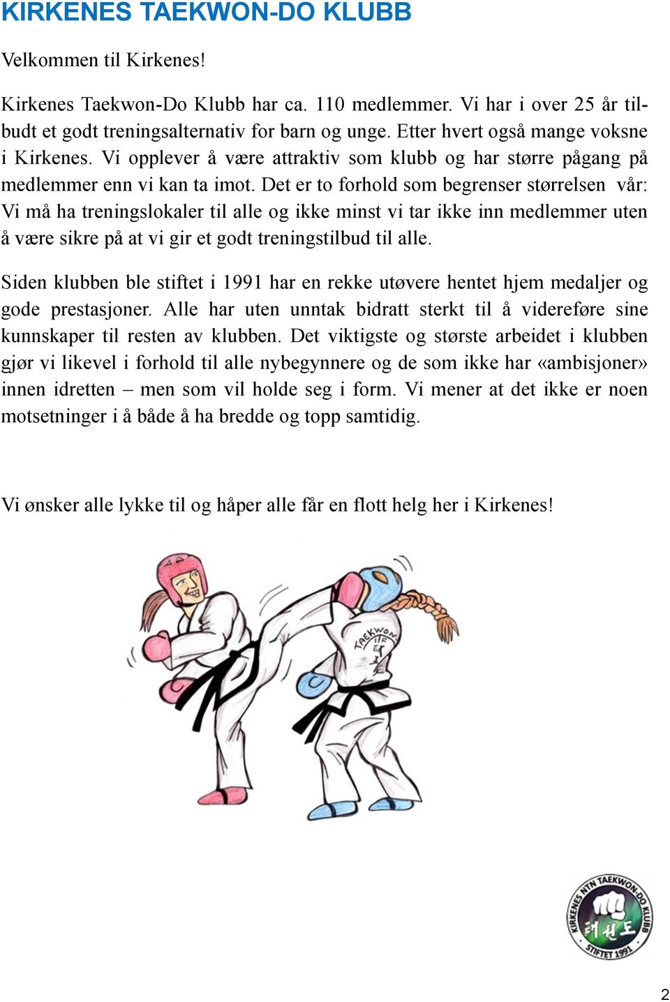 Det er to forhold som begrenser størrelsen vår: Vi må ha treningslokaler til alle og ikke minst vi tar ikke inn medlemmer uten å være sikre på at vi gir et godt treningstilbud til alle.