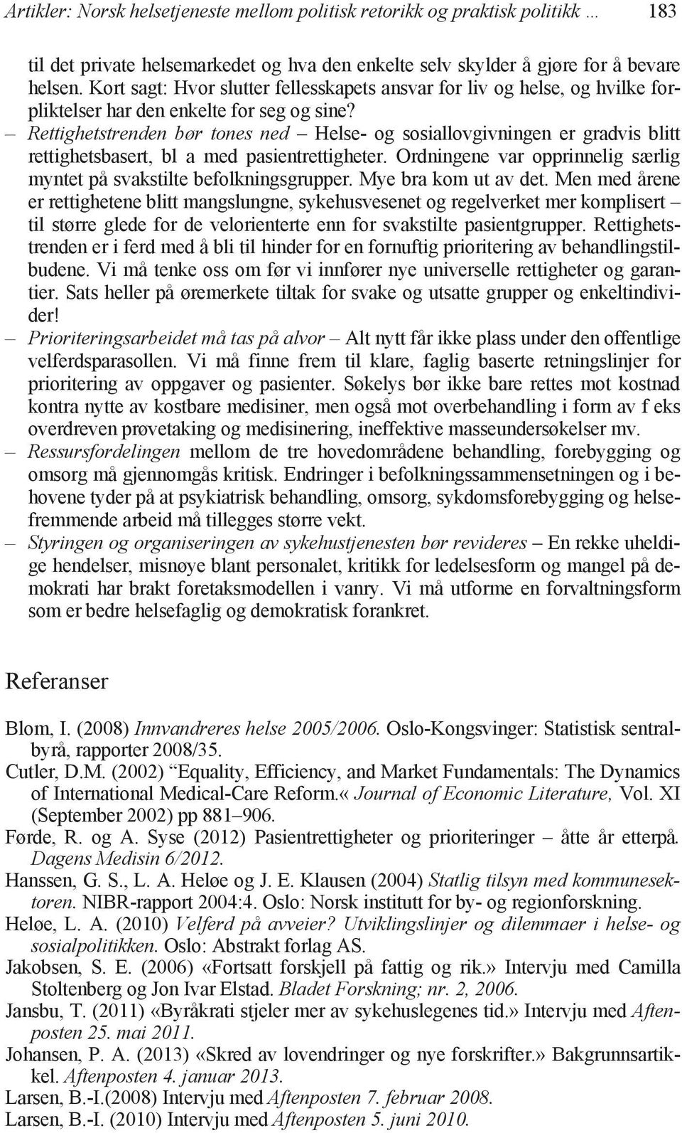 Rettighetstrenden bør tones ned Helse- og sosiallovgivningen er gradvis blitt rettighetsbasert, bl a med pasientrettigheter. Ordningene var opprinnelig særlig myntet på svakstilte befolkningsgrupper.