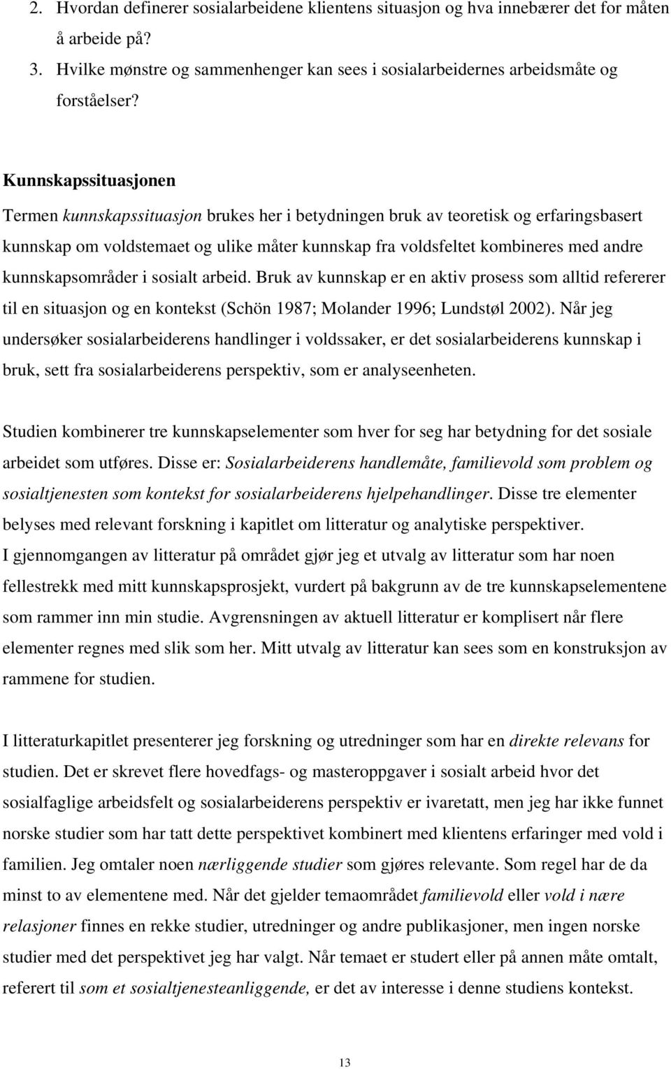 kunnskapsområder i sosialt arbeid. Bruk av kunnskap er en aktiv prosess som alltid refererer til en situasjon og en kontekst (Schön 1987; Molander 1996; Lundstøl 2002).