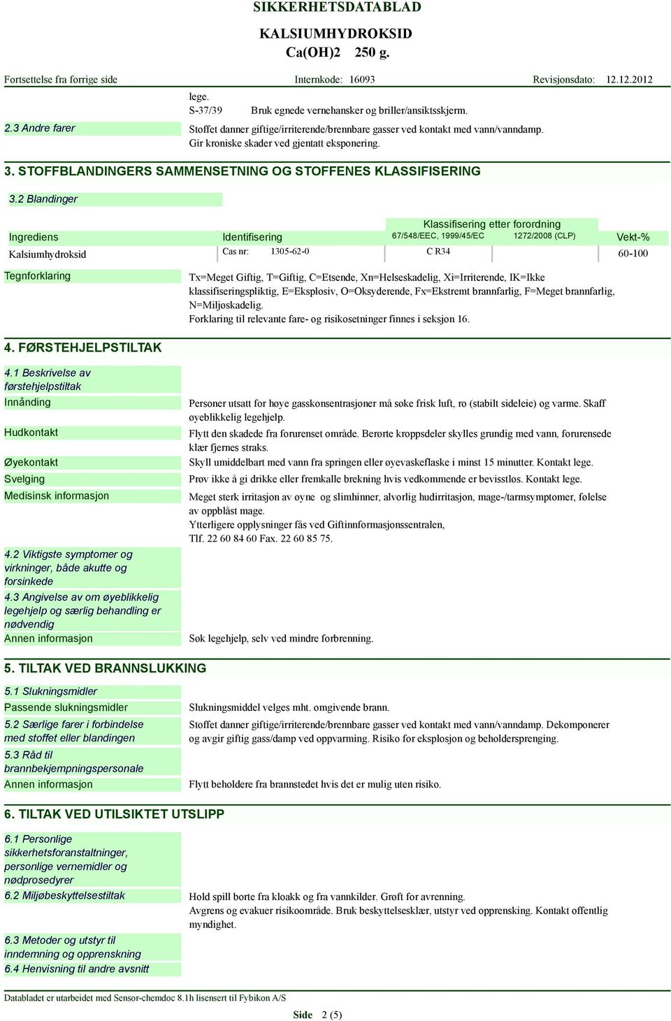 2 Blandinger Klassifisering etter forordning Ingrediens Identifisering 67/548/EEC, 1999/45/EC 1272/2008 (CLP) Kalsiumhydroksid Cas nr: 1305620 C R34 Vekt% 60100 Tegnforklaring Tx=Meget Giftig,