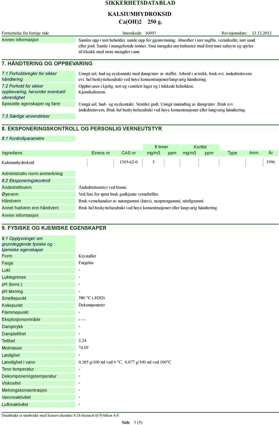 2 Forhold for sikker oppbevaring, herunder eventuell uforenlighet Spesielle egenskaper og farer 7.3 Særlige anvendelser Unngå søl, hud og øyekontakt med damp/støv av stoffet.