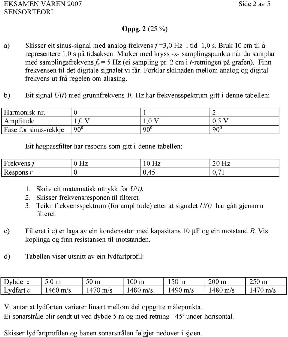 Forklar skilnaden mellom analog og digital frekvens ut frå regelen om aliasing. b) Eit signal U(t) med grunnfrekvens 10 Hz har frekvensspektrum gitt i denne tabellen: Harmonisk nr.