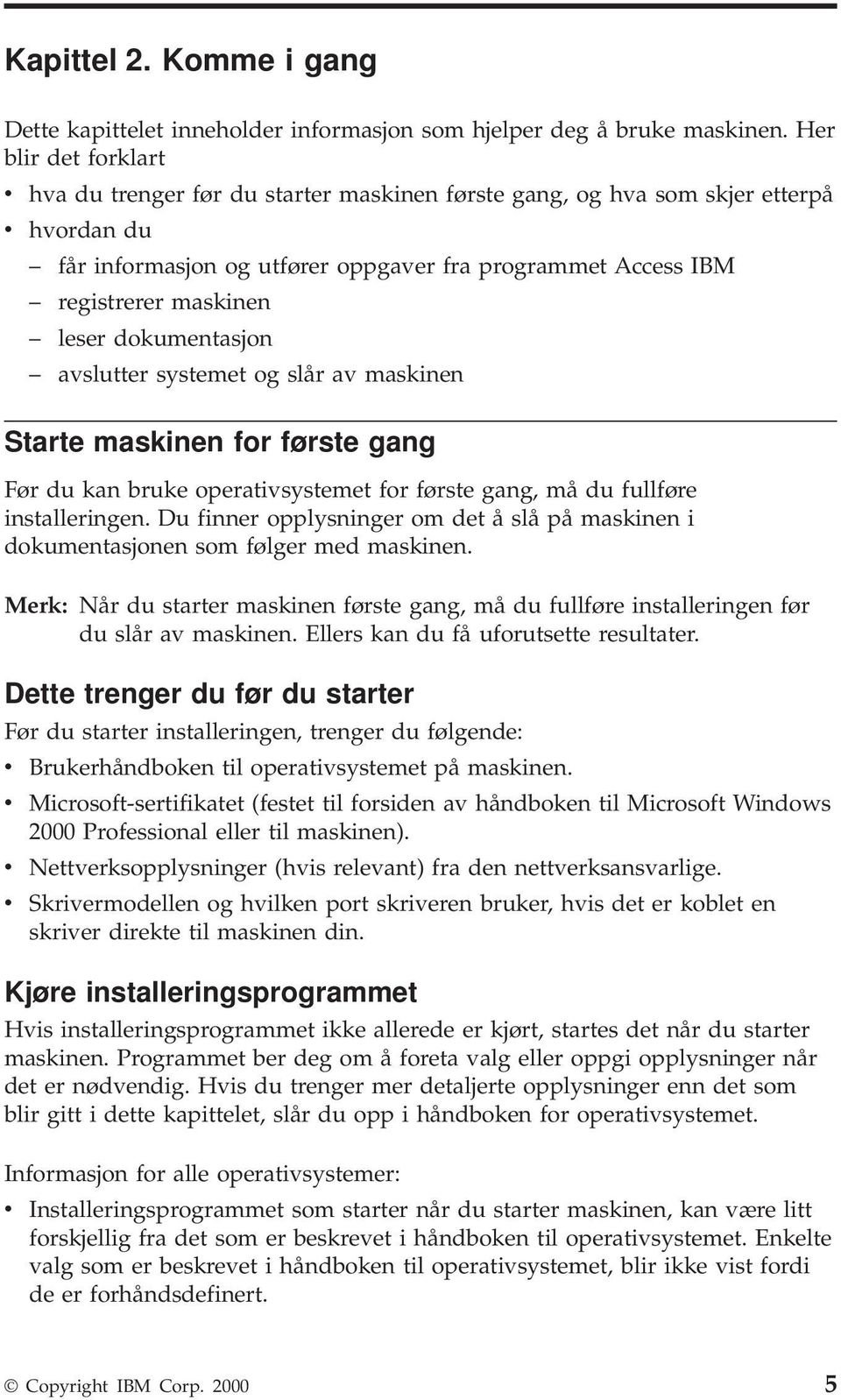 leser dokumentasjon avslutter systemet og slår av maskinen Starte maskinen for første gang Før du kan bruke operativsystemet for første gang, må du fullføre installeringen.