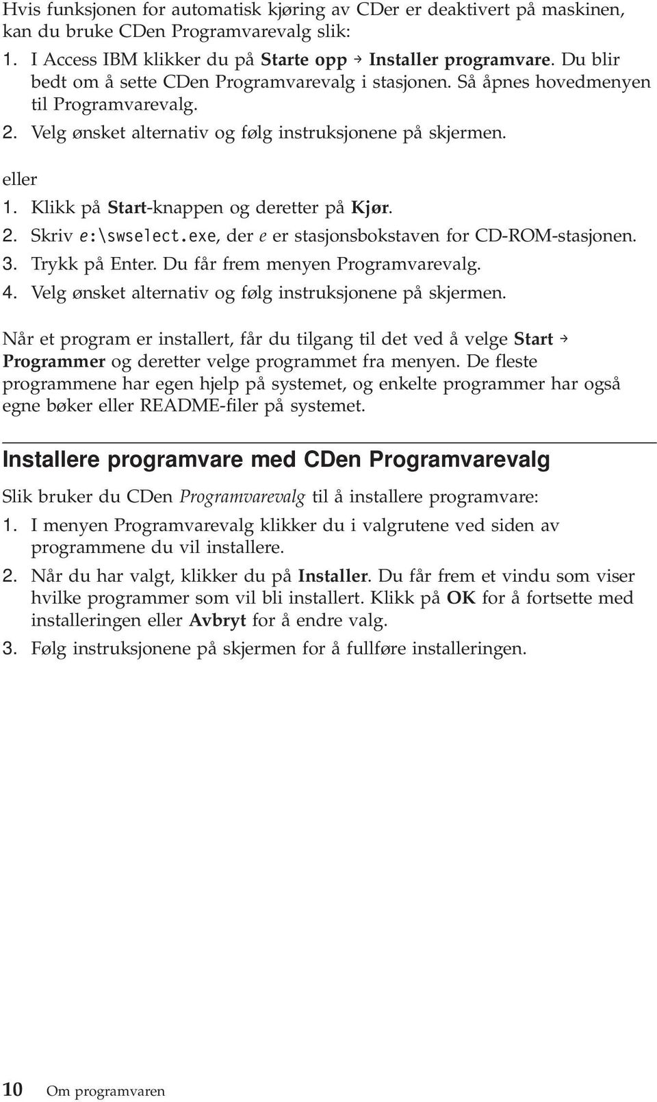 Klikk på Start-knappen og deretter på Kjør. 2. Skriv e:\swselect.exe, der e er stasjonsbokstaven for CD-ROM-stasjonen. 3. Trykk på Enter. Du får frem menyen Programvarevalg. 4.