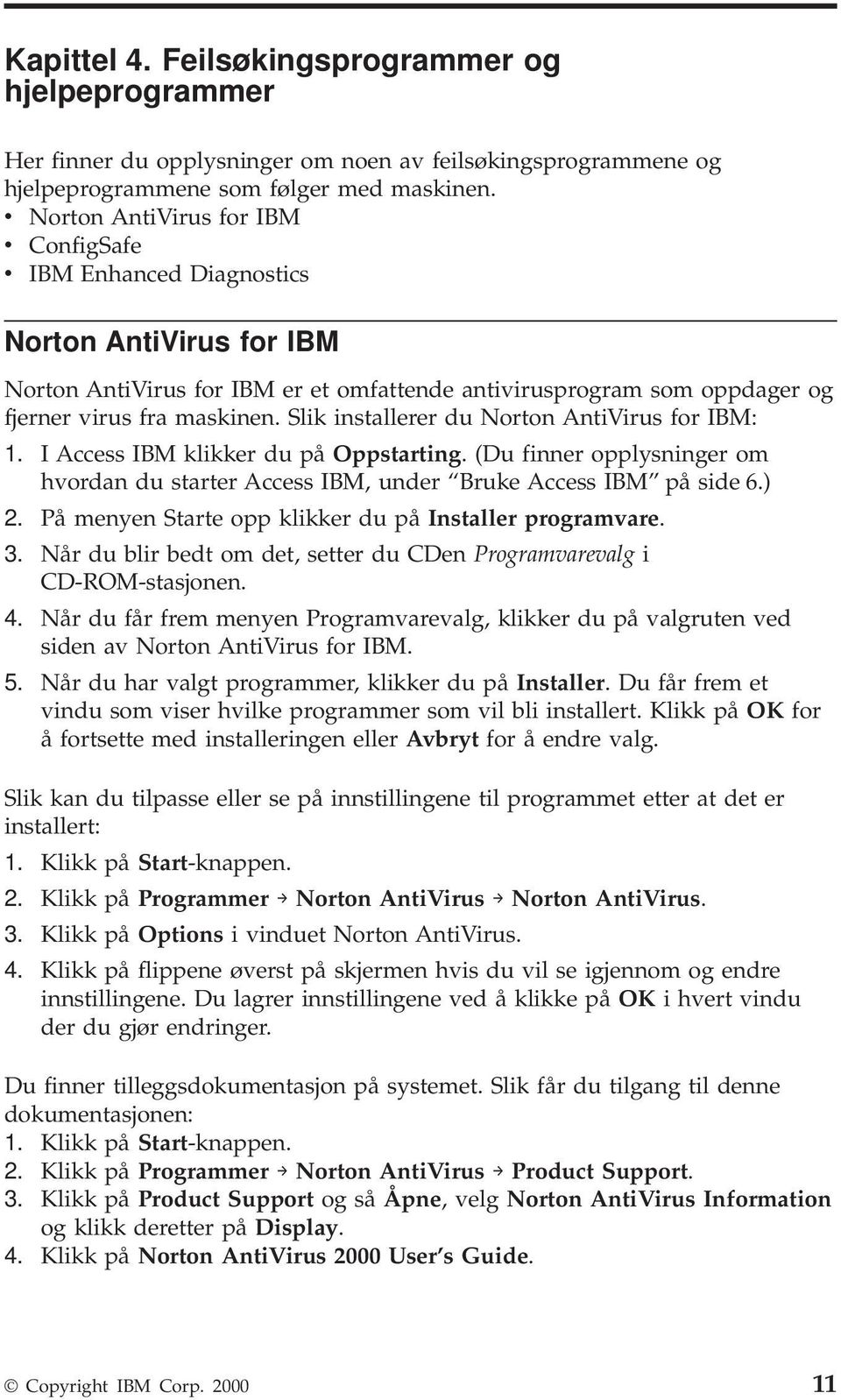 Slik installerer du Norton AntiVirus for IBM: 1. I Access IBM klikker du på Oppstarting. (Du finner opplysninger om hvordan du starter Access IBM, under Bruke Access IBM på side 6.) 2.