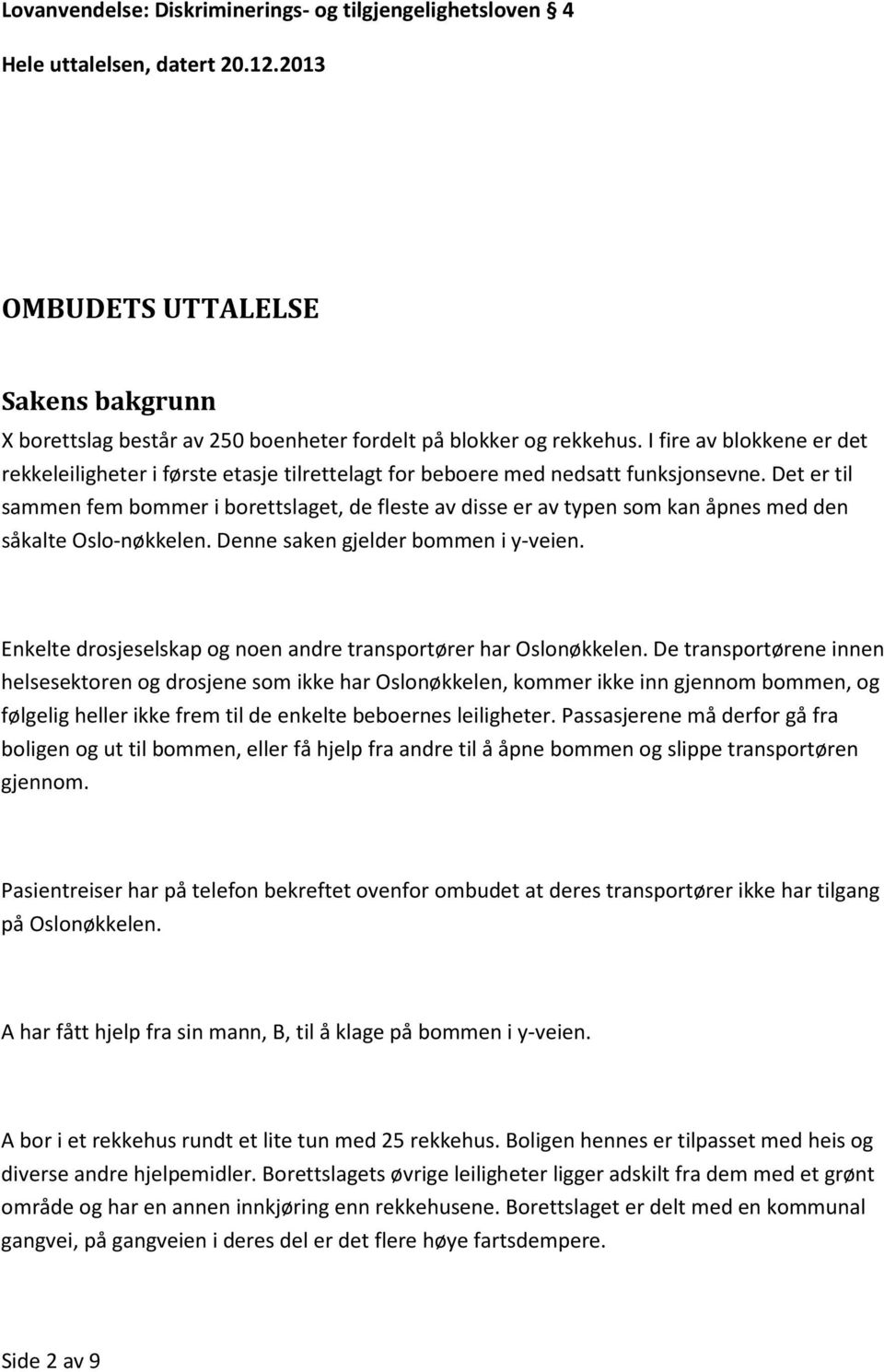 Det er til sammen fem bommer i borettslaget, de fleste av disse er av typen som kan åpnes med den såkalte Oslo-nøkkelen. Denne saken gjelder bommen i y-veien.