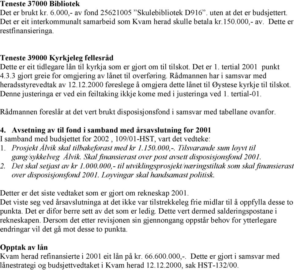 Rådmannen har i samsvar med heradsstyrevedtak av 12.12.2000 føreslege å omgjera dette lånet til Øystese kyrkje til tilskot. Denne justeringa er ved ein feiltaking ikkje kome med i justeringa ved 1.