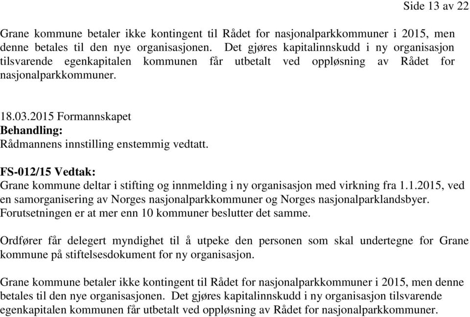 2015 Formannskapet Behandling: Rådmannens innstilling enstemmig vedtatt. FS-012/15 Vedtak: Grane kommune deltar i stifting og innmelding i ny organisasjon med virkning fra 1.1.2015, ved en samorganisering av Norges nasjonalparkkommuner og Norges nasjonalparklandsbyer.