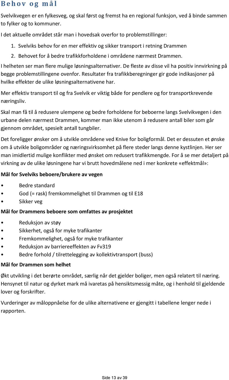 Behovet for å bedre trafikkforholdene i områdene nærmest Drammen. I helheten ser man flere mulige løsningsalternativer.