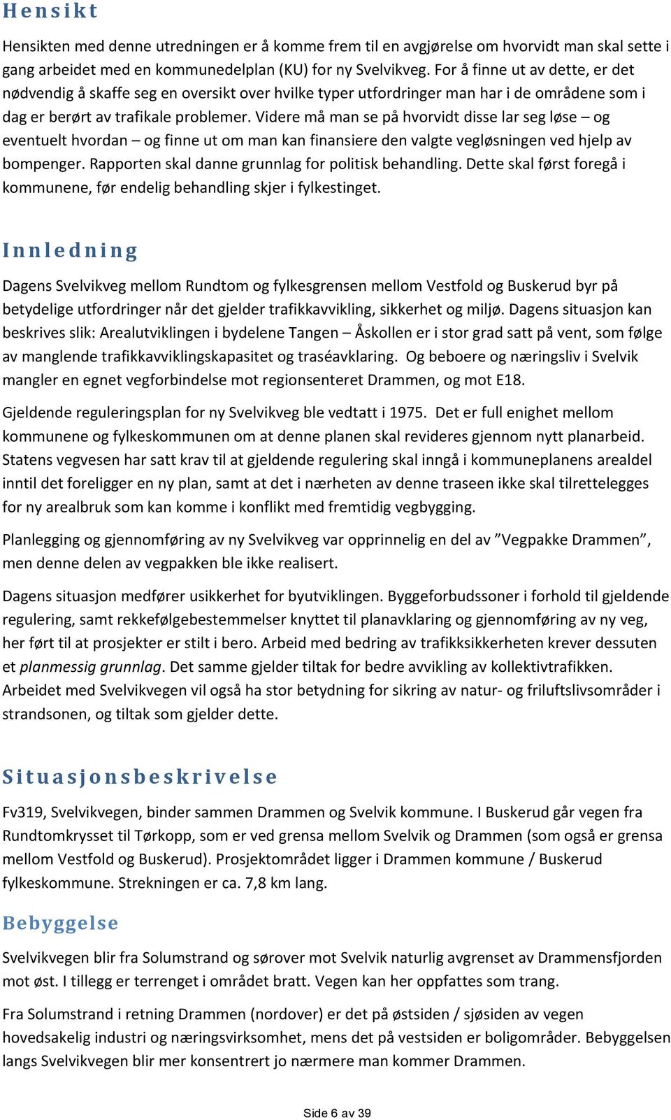 Videre må man se på hvorvidt disse lar seg løse og eventuelt hvordan og finne ut om man kan finansiere den valgte vegløsningen ved hjelp av bompenger.