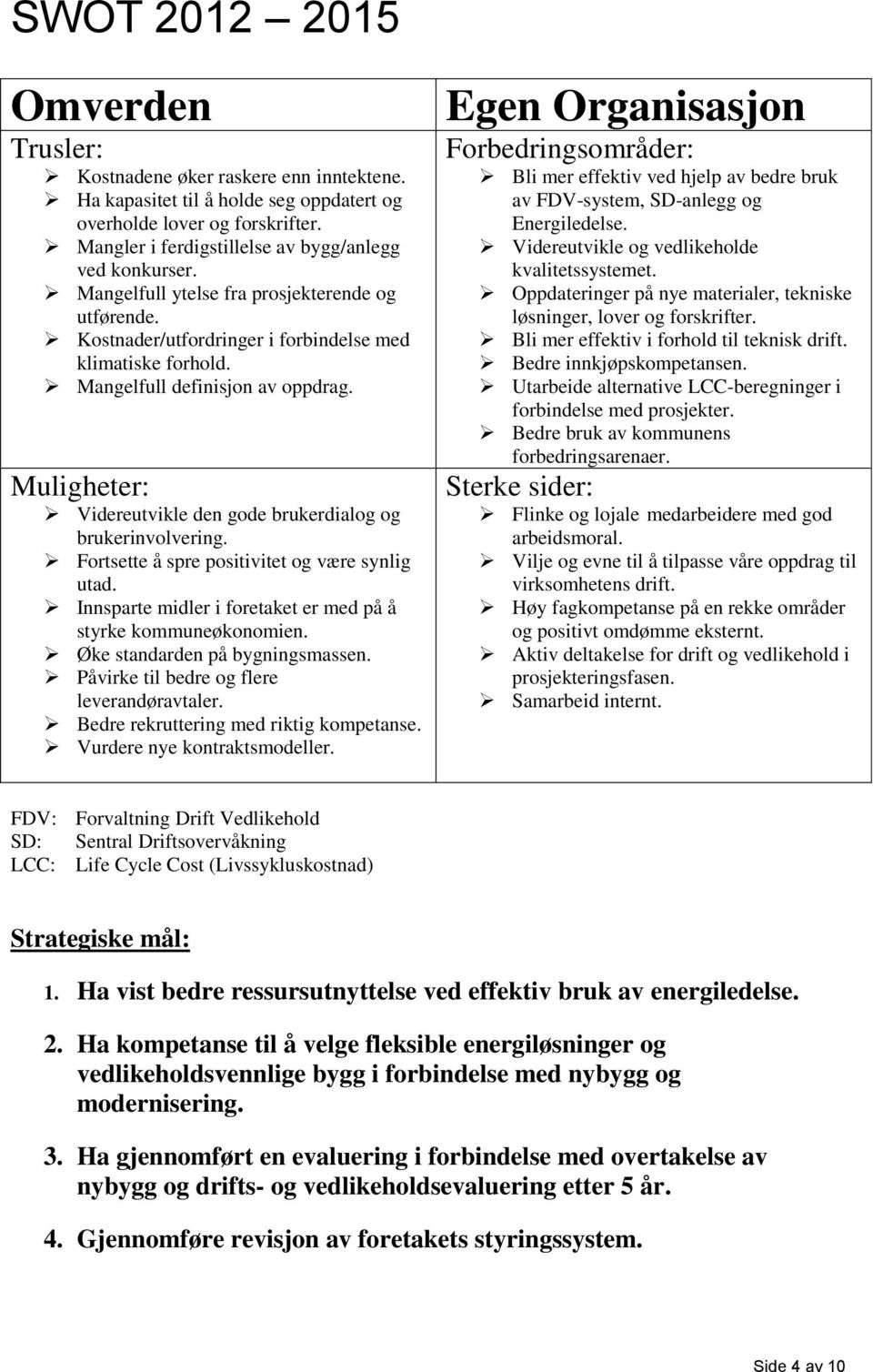 Mangelfull definisjon av oppdrag. Muligheter: Videreutvikle den gode brukerdialog og brukerinvolvering. Fortsette å spre positivitet og være synlig utad.