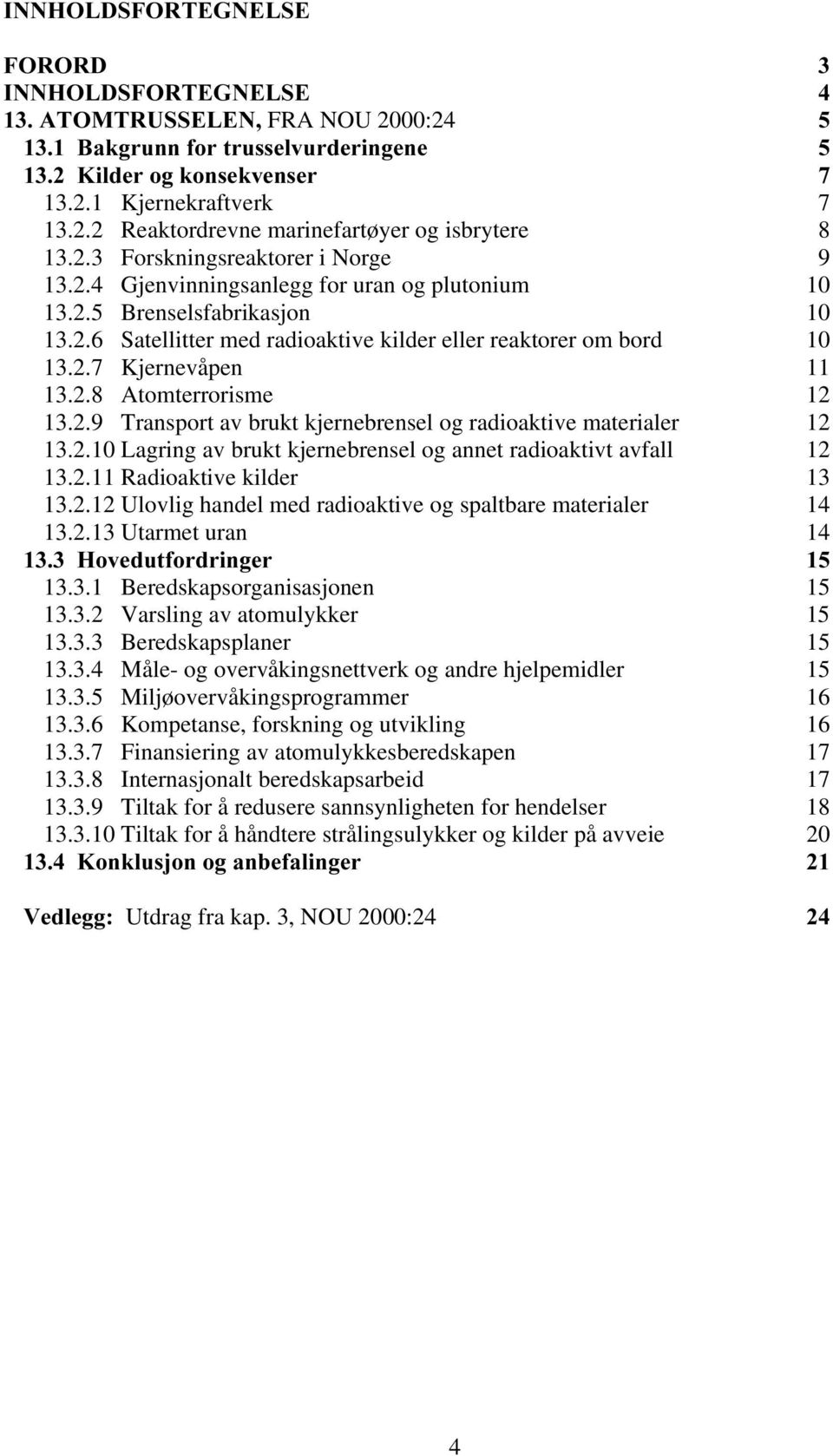 2.8 Atomterrorisme 12 13.2.9 Transport av brukt kjernebrensel og radioaktive materialer 12 13.2.10 Lagring av brukt kjernebrensel og annet radioaktivt avfall 12 13.2.11 Radioaktive kilder 13 13.2.12 Ulovlig handel med radioaktive og spaltbare materialer 14 13.