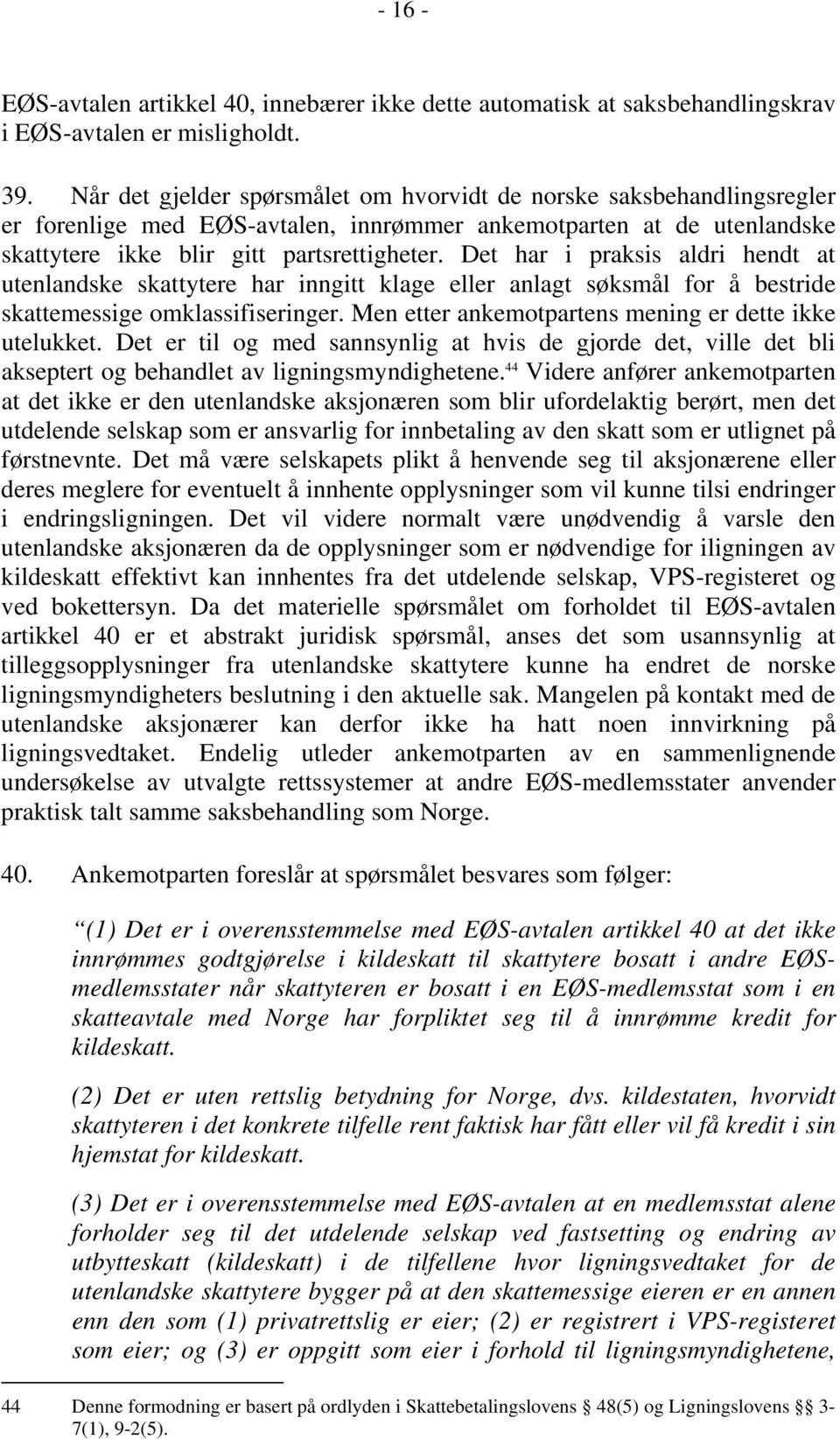 Det har i praksis aldri hendt at utenlandske skattytere har inngitt klage eller anlagt søksmål for å bestride skattemessige omklassifiseringer. Men etter ankemotpartens mening er dette ikke utelukket.