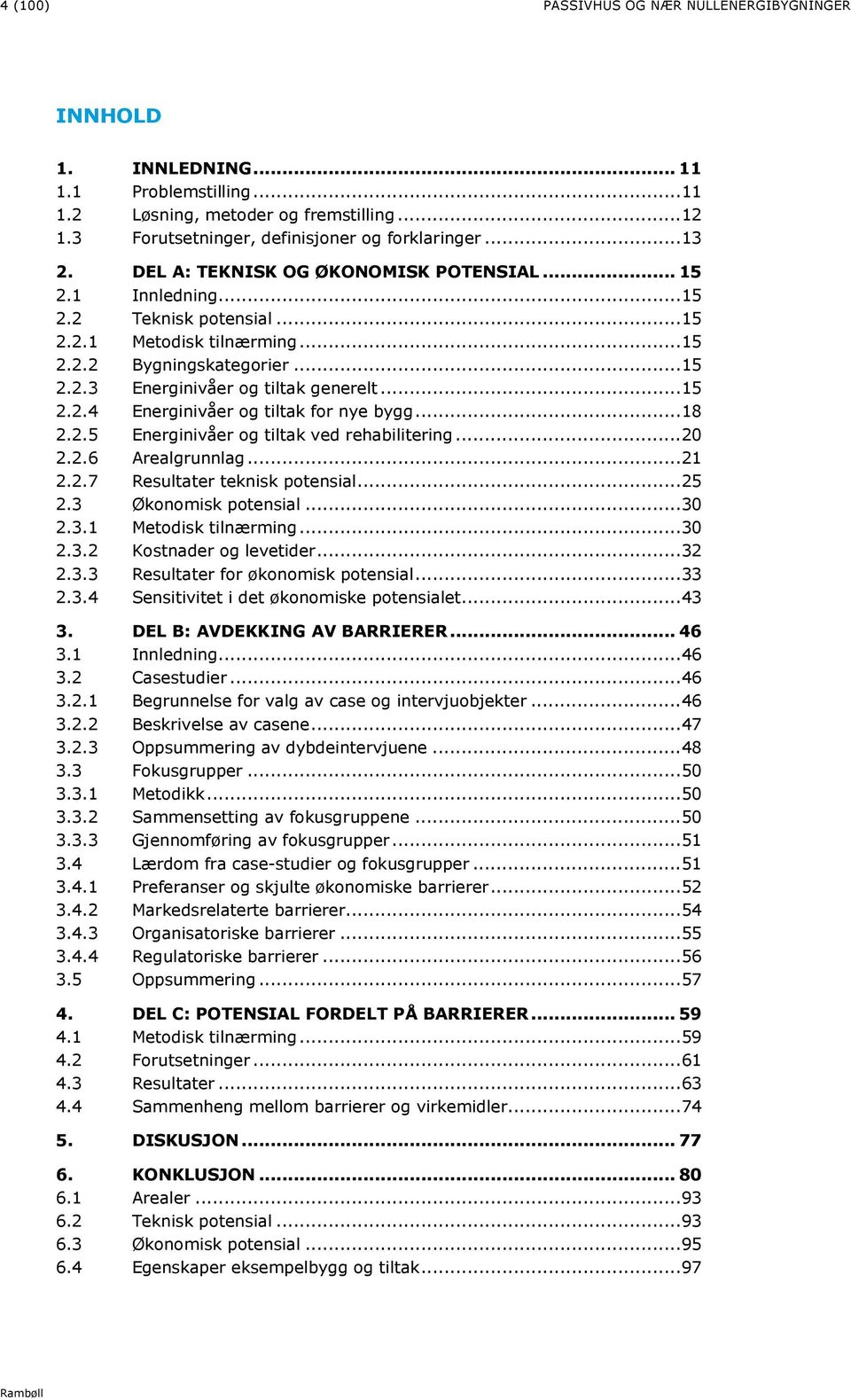 .. 18 2.2.5 Energinivåer og tiltak ved rehabilitering... 20 2.2.6 Arealgrunnlag... 21 2.2.7 Resultater teknisk potensial... 25 2.3 Økonomisk potensial... 30 2.3.1 Metodisk tilnærming... 30 2.3.2 Kostnader og levetider.