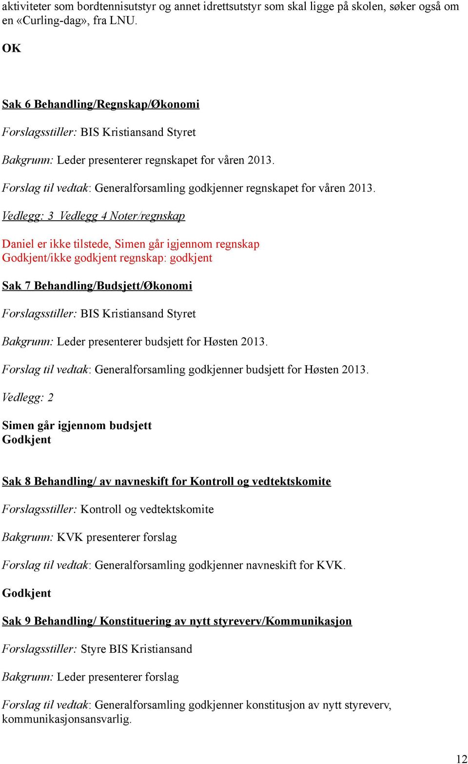 Forslag til vedtak: Generalforsamling godkjenner regnskapet for våren 2013.