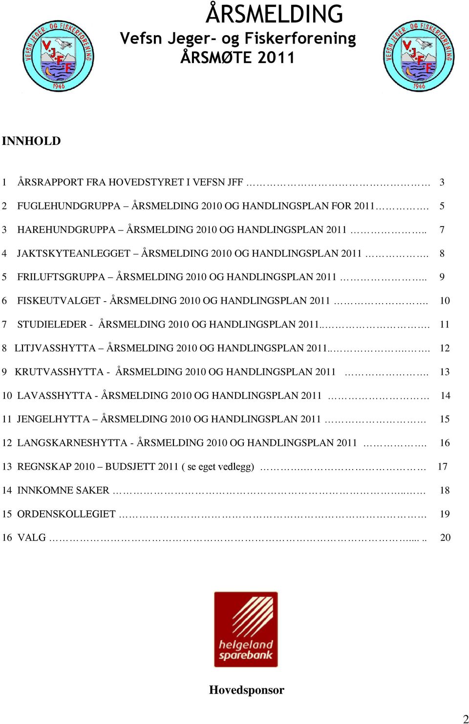 . 9 6 FISKEUTVALGET - ÅRSMELDING 2010 OG HANDLINGSPLAN 2011. 10 7 STUDIELEDER - ÅRSMELDING 2010 OG HANDLINGSPLAN 2011... 11 8 LITJVASSHYTTA ÅRSMELDING 2010 OG HANDLINGSPLAN 2011.