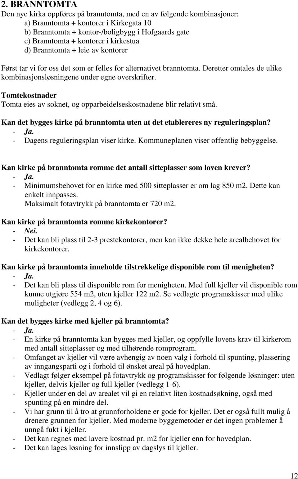 Tomtekostnader Tomta eies av soknet, og opparbeidelseskostnadene blir relativt små. Kan det bygges kirke på branntomta uten at det etablereres ny reguleringsplan? - Ja.