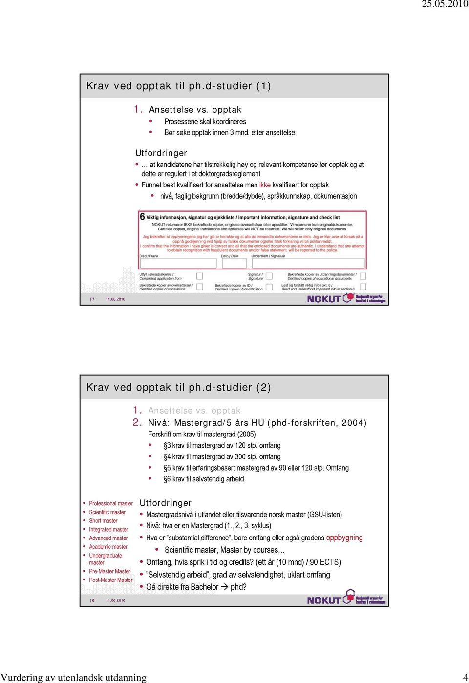 kvalifisert for opptak nivå, faglig bakgrunn (bredde/dybde), språkkunnskap, dokumentasjon 7 Krav ved opptak til ph.d-studier (2) 1. Ansettelse vs. opptak 2.