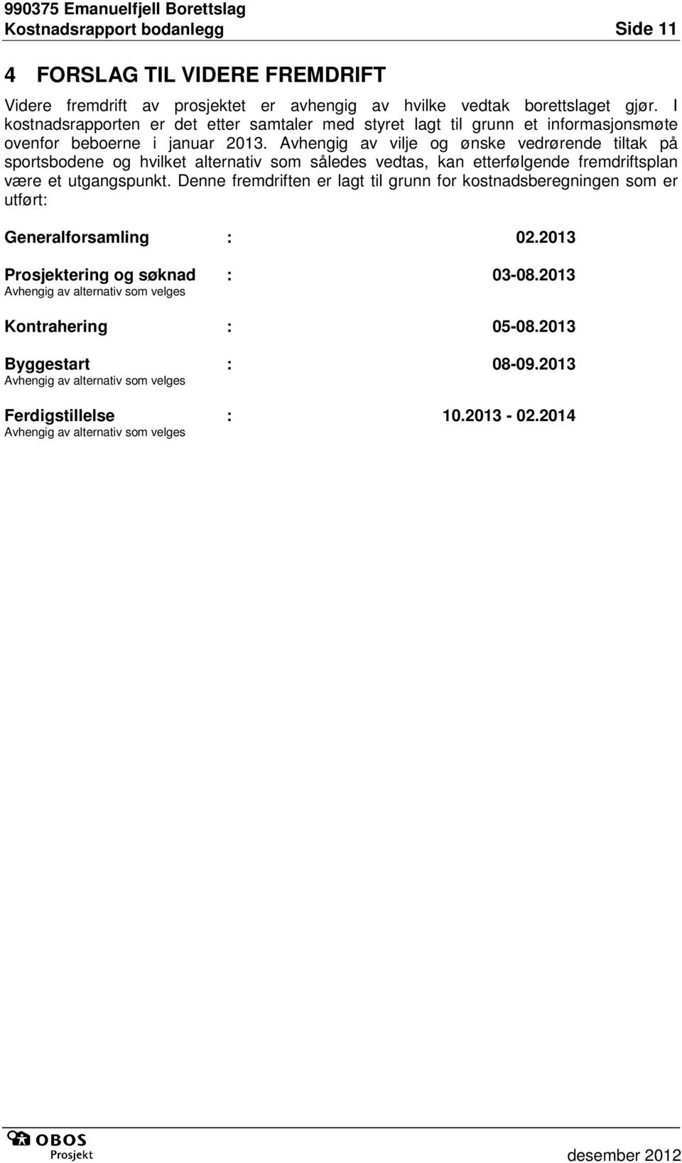 Avhengig av vilje og ønske vedrørende tiltak på sportsbodene og hvilket alternativ som således vedtas, kan etterfølgende fremdriftsplan være et utgangspunkt.