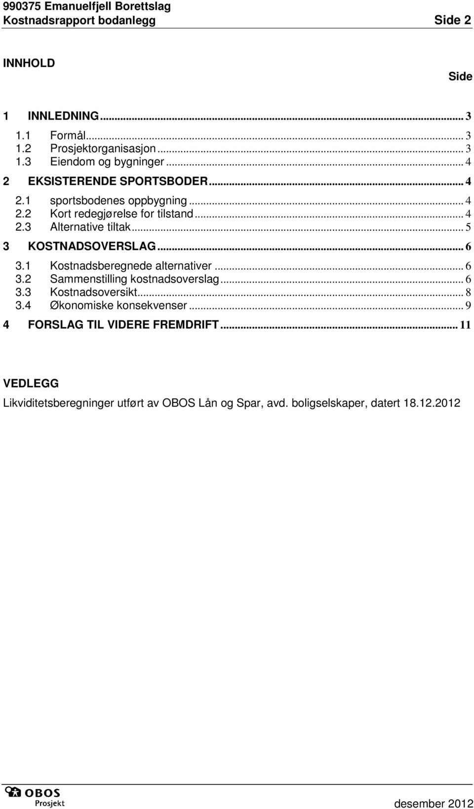 .. 5 3 KOSTNADSOVERSLAG... 6 3.1 Kostnadsberegnede alternativer... 6 3.2 Sammenstilling kostnadsoverslag... 6 3.3 Kostnadsoversikt... 8 3.