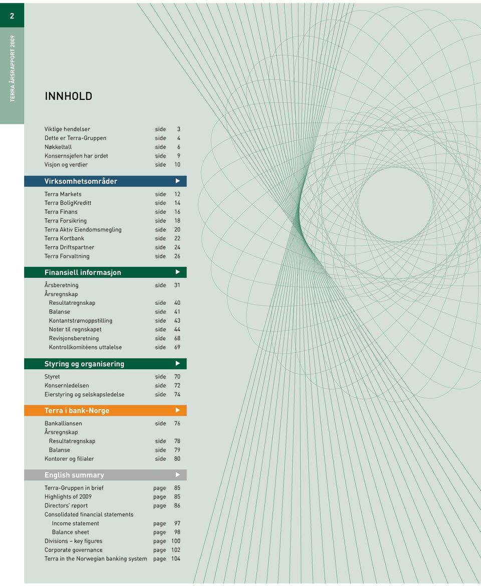 Årsberetning side 31 Årsregnskap Resultatregnskap side 40 Balanse side 41 Kontantstrømoppstilling side 43 Noter til regnskapet side 44 Revisjonsberetning side 68 Kontrollkomitéens uttalelse side 69