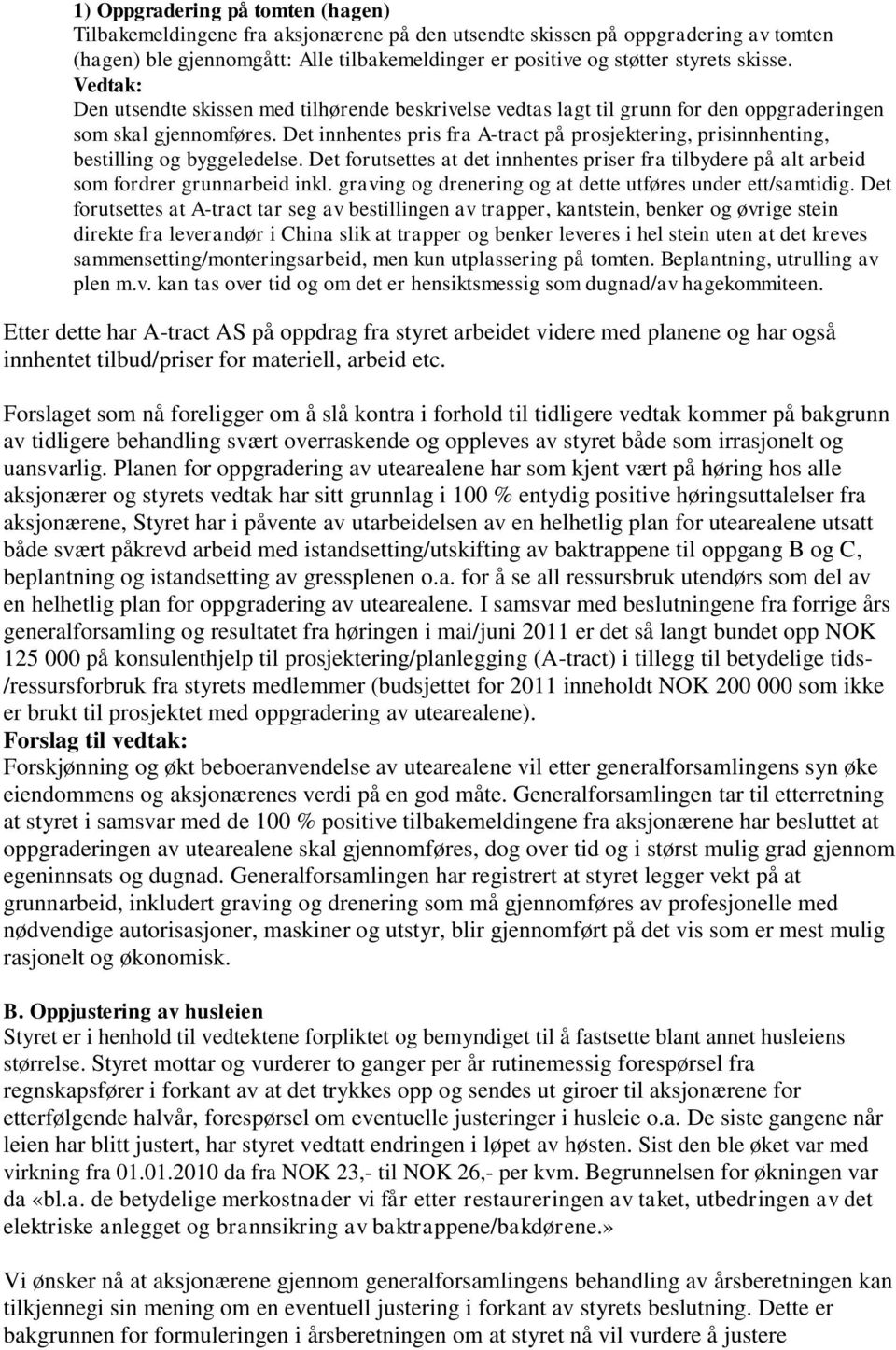 Det innhentes pris fra A-tract på prosjektering, prisinnhenting, bestilling og byggeledelse. Det forutsettes at det innhentes priser fra tilbydere på alt arbeid som fordrer grunnarbeid inkl.