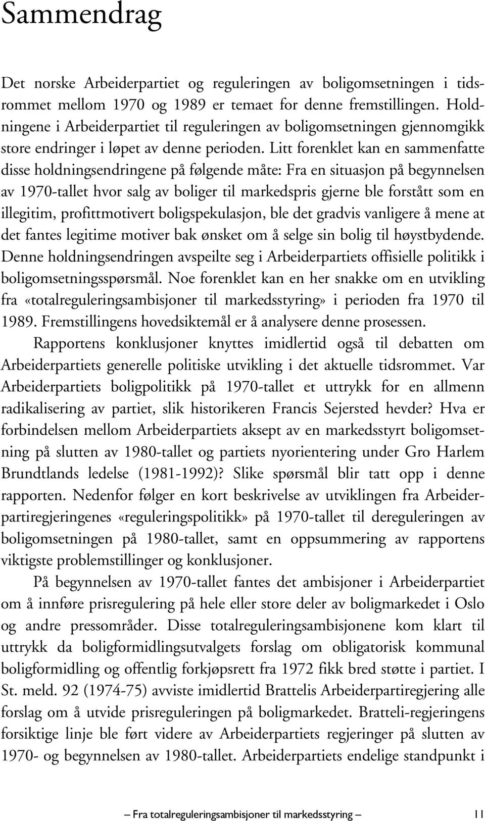 Litt forenklet kan en sammenfatte disse holdningsendringene på følgende måte: Fra en situasjon på begynnelsen av 1970-tallet hvor salg av boliger til markedspris gjerne ble forstått som en illegitim,