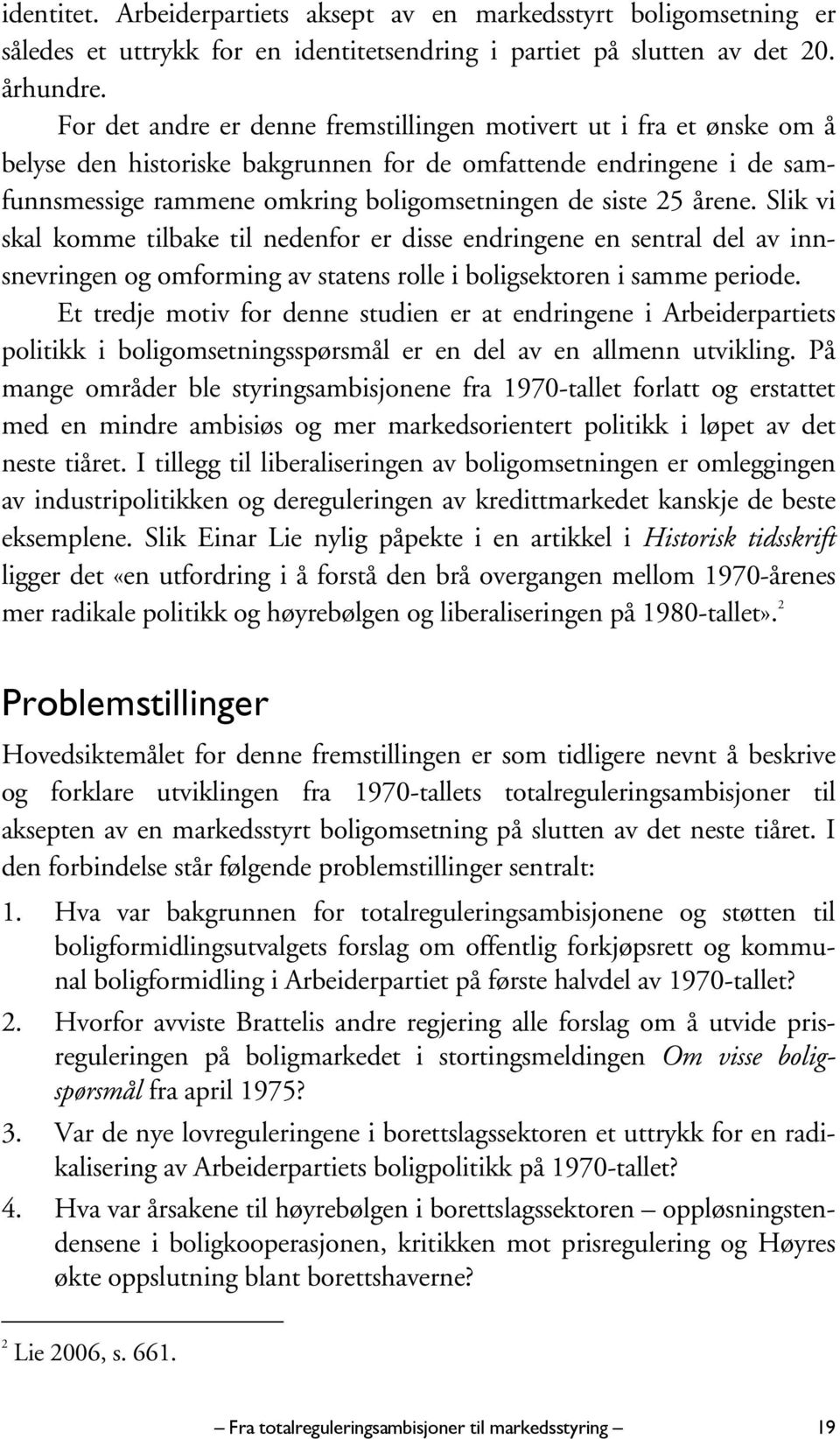 årene. Slik vi skal komme tilbake til nedenfor er disse endringene en sentral del av innsnevringen og omforming av statens rolle i boligsektoren i samme periode.