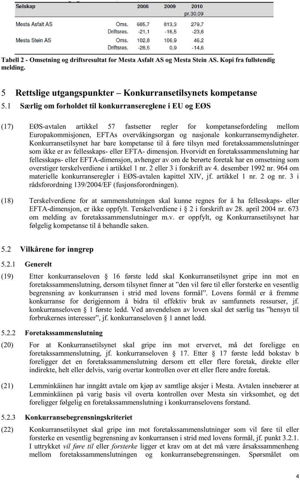 konkurransemyndigheter. Konkurransetilsynet har bare kompetanse til å føre tilsyn med foretakssammenslutninger som ikke er av fellesskaps - eller EFTA - dimensjon.