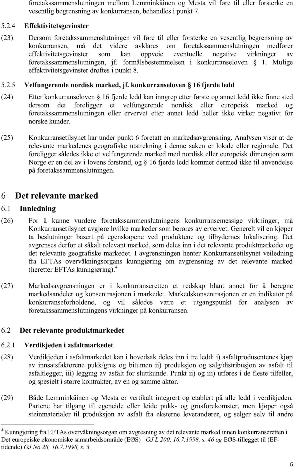 effektivitetsgevinster som kan oppveie eventuelle negative virkninger av foretakssammenslutningen, jf. formålsbestemmelsen i konkurranseloven 1. Mulige effektivitetsgevinster drøftes i punkt 8. 5.2.