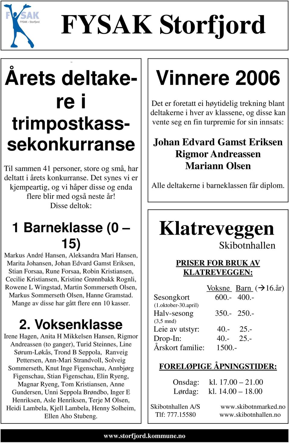 Disse deltok: 1 Barneklasse (0 15) Markus André Hansen, Aleksandra Mari Hansen, Marita Johansen, Johan Edvard Gamst Eriksen, Stian Forsaa, Rune Forsaa, Robin Kristiansen, Cecilie Kristiansen,