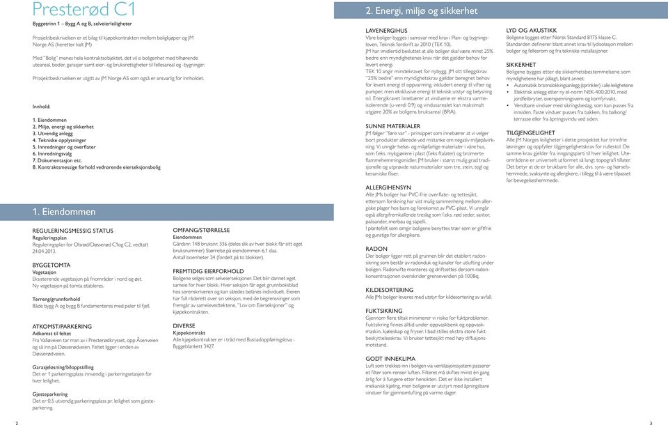 Prosjektbeskrivelsen er utgitt av JM Norge AS som også er ansvarlig for innholdet. Innhold: 1. Eiendommen 2. Miljø, energi og sikkerhet 3. Utvendig anlegg 4. Tekniske opplysninger 5.