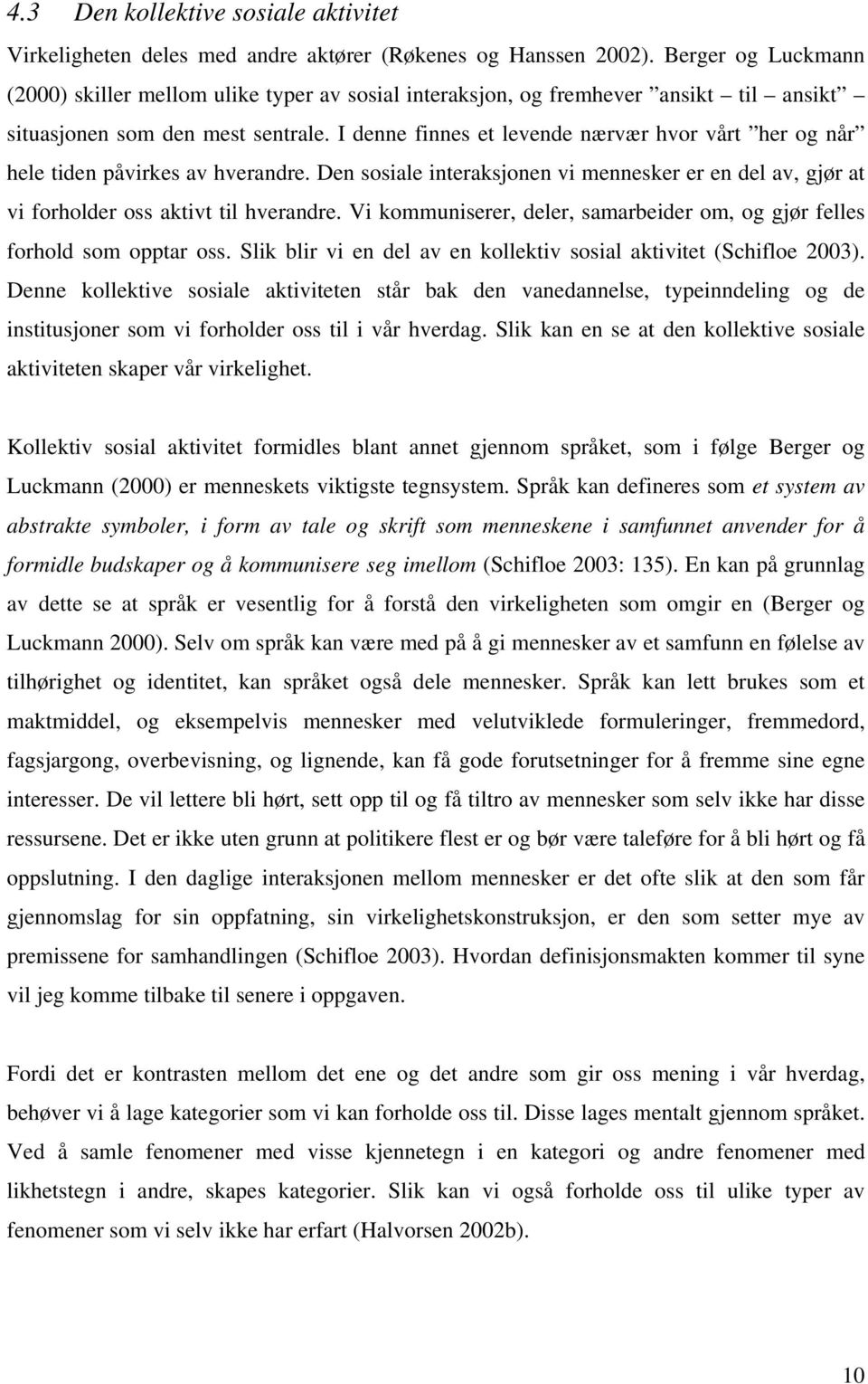 I denne finnes et levende nærvær hvor vårt her og når hele tiden påvirkes av hverandre. Den sosiale interaksjonen vi mennesker er en del av, gjør at vi forholder oss aktivt til hverandre.