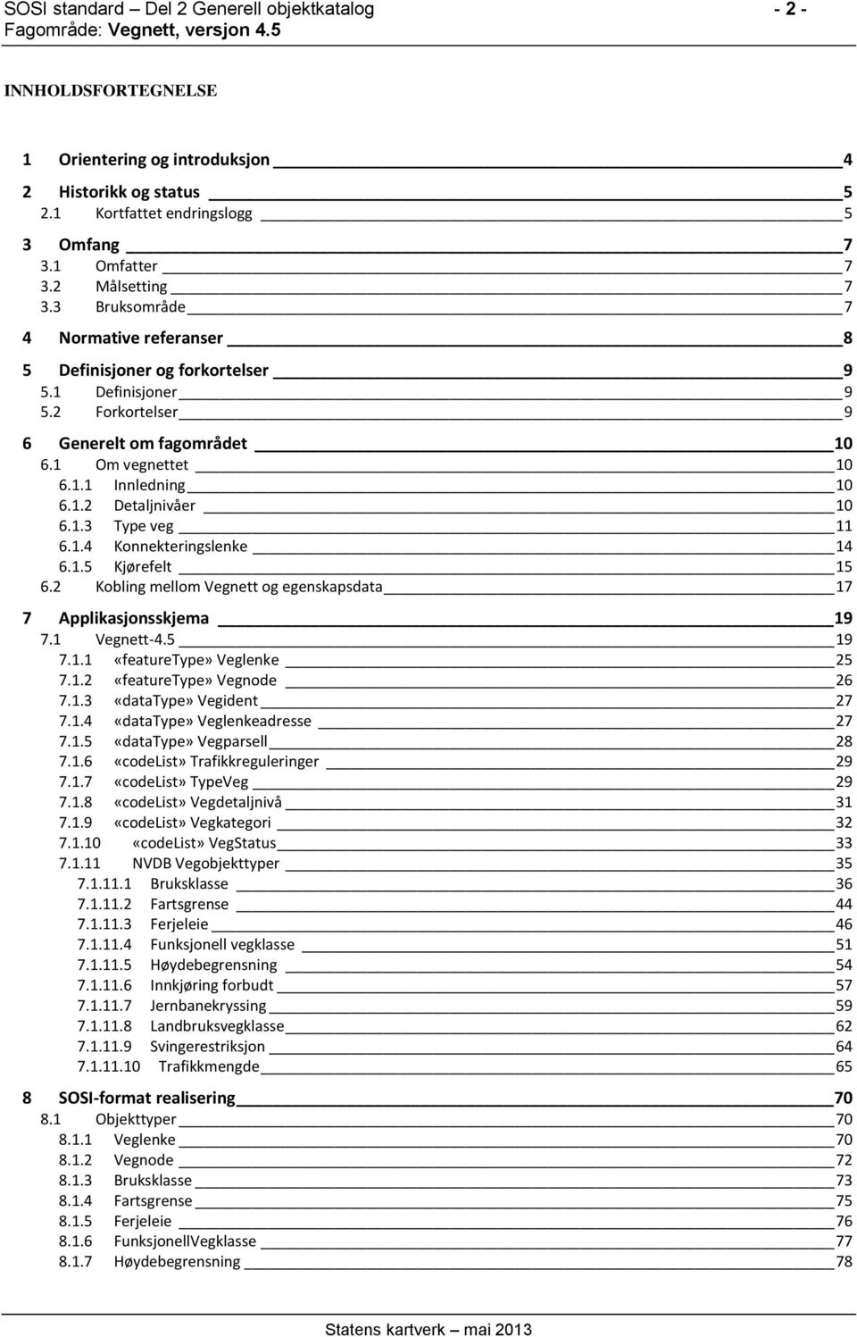 1.3 Type veg 11 6.1.4 Konnekteringslenke 14 6.1.5 Kjørefelt 15 6.2 Kobling mellom Vegnett og egenskapsdata 17 7 Applikasjonsskjema 19 7.1 Vegnett-4.5 19 7.1.1 «featuretype» Veglenke 25 7.1.2 «featuretype» Vegnode 26 7.