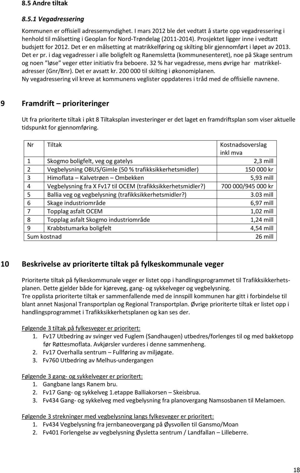 i dag vegadresser i alle boligfelt og Ranemsletta (kommunesenteret), noe på Skage sentrum og noen løse veger etter initiativ fra beboere.