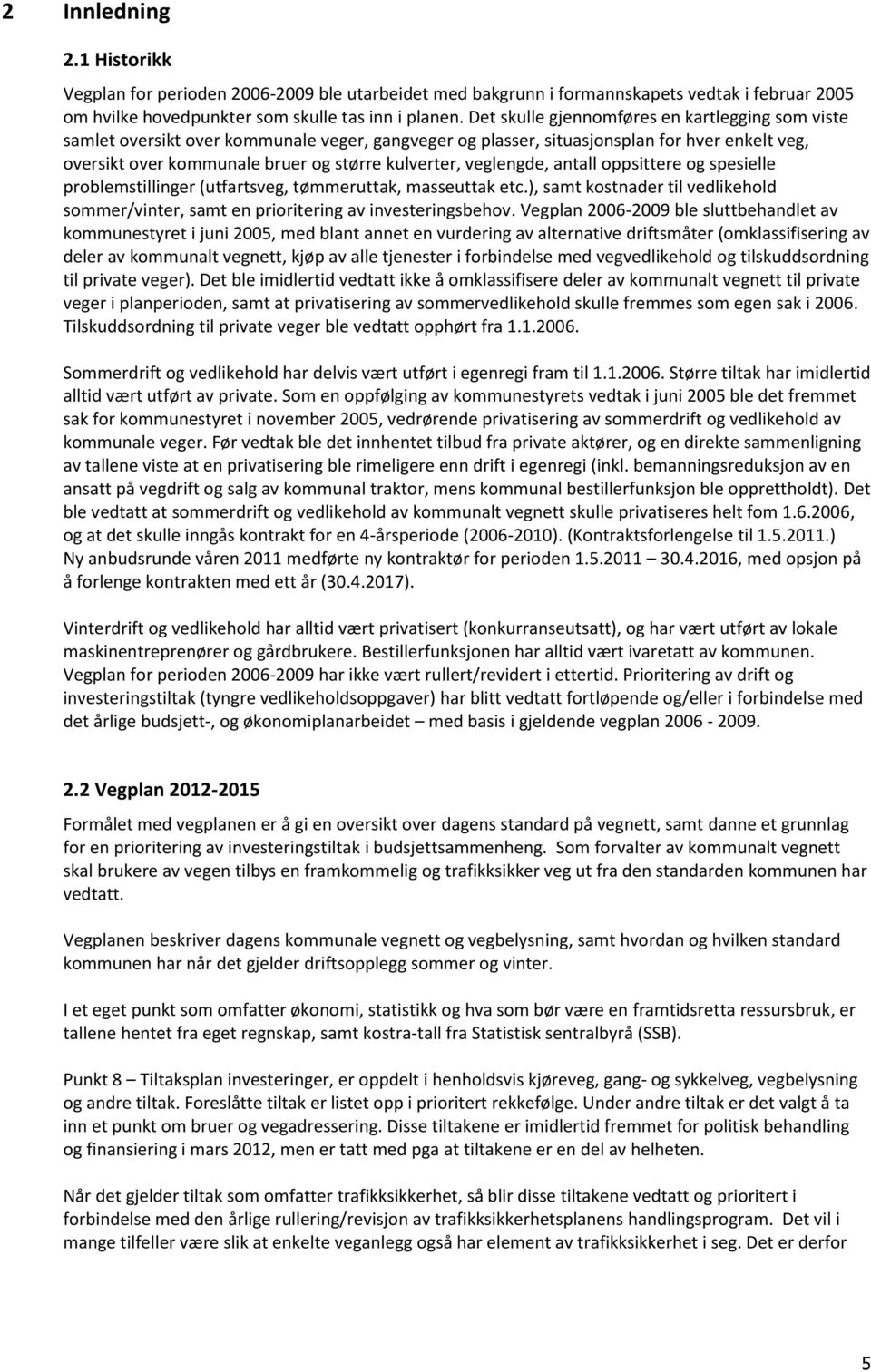 veglengde, antall oppsittere og spesielle problemstillinger (utfartsveg, tømmeruttak, masseuttak etc.), samt kostnader til vedlikehold sommer/vinter, samt en prioritering av investeringsbehov.