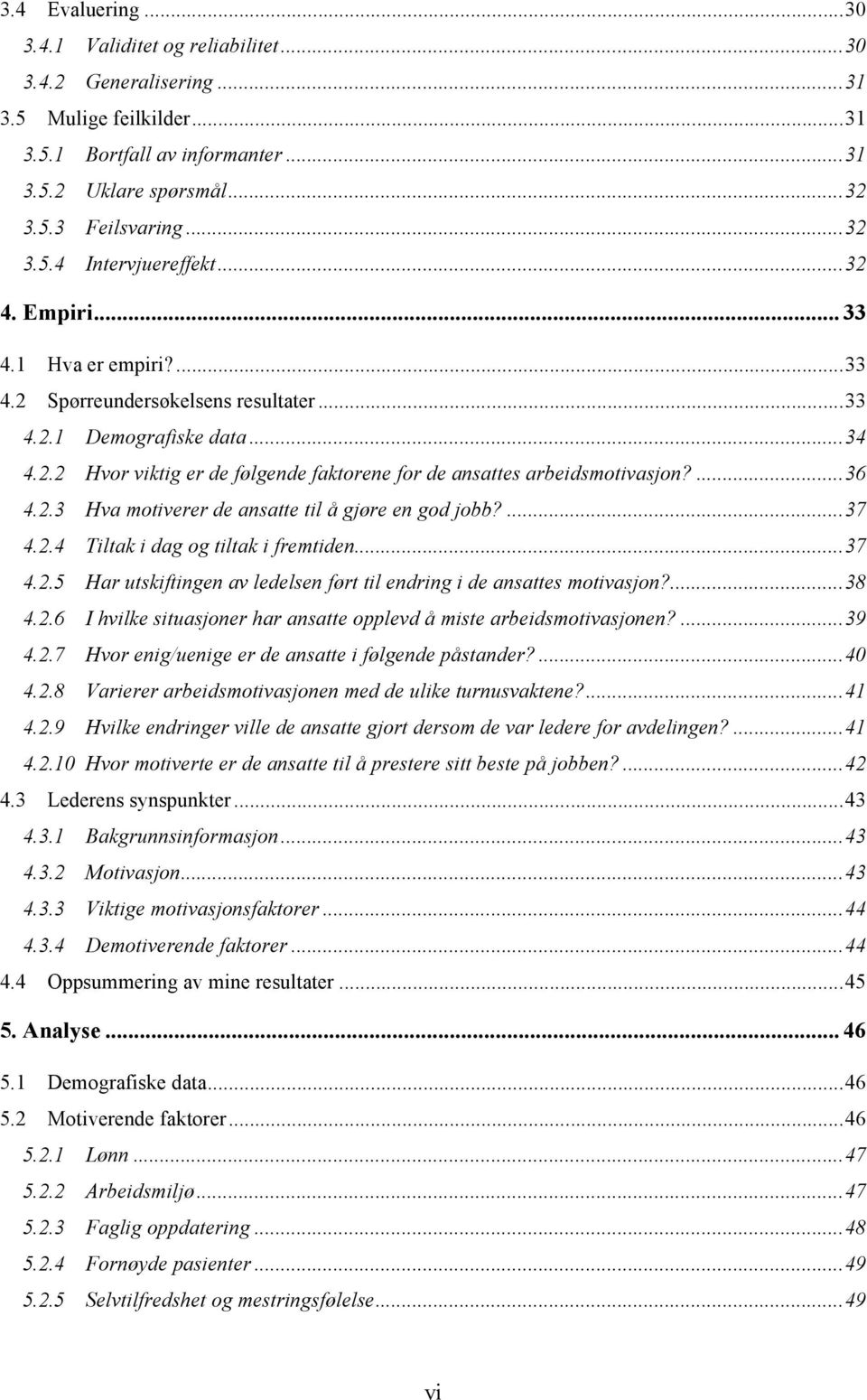 2.3 Hva motiverer de ansatte til å gjøre en god jobb?...37 4.2.4 Tiltak i dag og tiltak i fremtiden...37 4.2.5 Har utskiftingen av ledelsen ført til endring i de ansattes motivasjon?...38 4.2.6 I hvilke situasjoner har ansatte opplevd å miste arbeidsmotivasjonen?