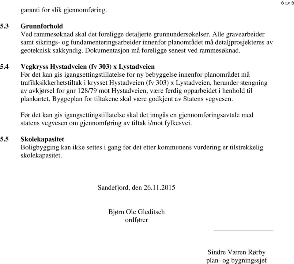 4 Vegkryss Hystadveien (fv 303) x Lystadveien Før det kan gis igangsettingstillatelse for ny bebyggelse innenfor planområdet må trafikksikkerhetstiltak i krysset Hystadveien (fv 303) x Lystadveien,