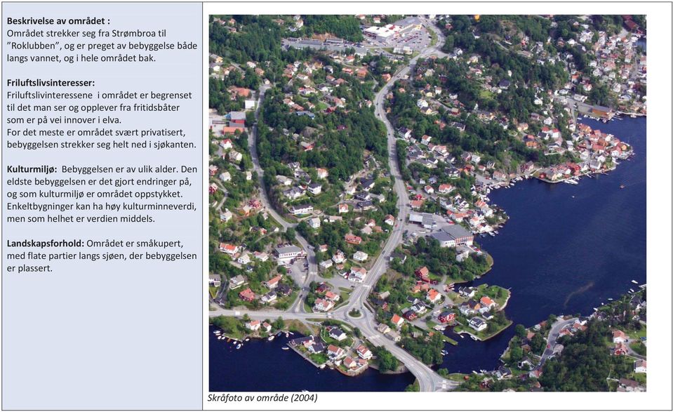 For det meste er området svært privatisert, bebyggelsen strekker seg helt ned i sjøkanten. Kulturmiljø: Bebyggelsen er av ulik alder.