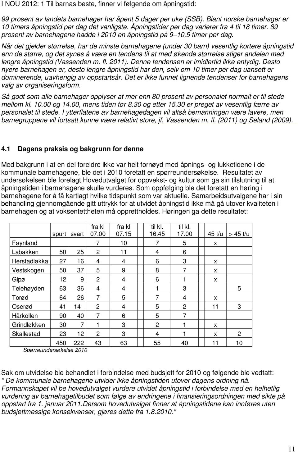 Når det gjelder størrelse, har de minste barnehagene (under 30 barn) vesentlig kortere åpningstid enn de større, og det synes å være en tendens til at med økende størrelse stiger andelen med lengre