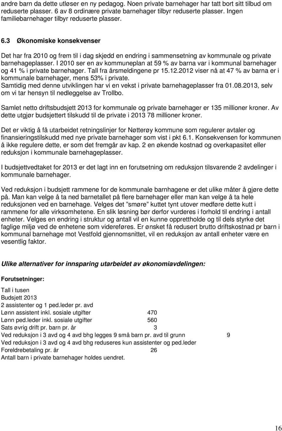 I 2010 ser en av kommuneplan at 59 % av barna var i kommunal barnehager og 41 % i private barnehager. Tall fra årsmeldingene pr 15.12.