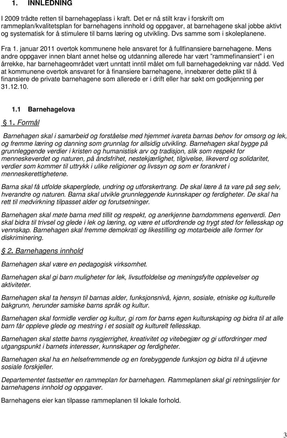 Dvs samme som i skoleplanene. Fra 1. januar 2011 overtok kommunene hele ansvaret for å fullfinansiere barnehagene.