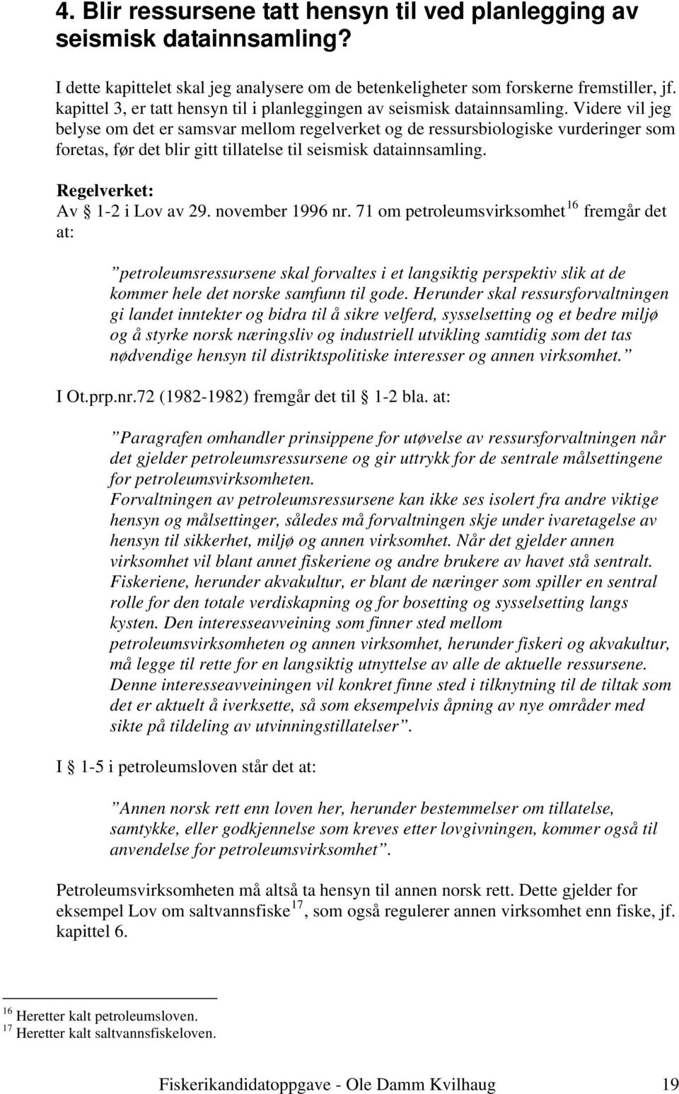 Videre vil jeg belyse om det er samsvar mellom regelverket og de ressursbiologiske vurderinger som foretas, før det blir gitt tillatelse til seismisk datainnsamling. Regelverket: Av 1-2 i Lov av 29.